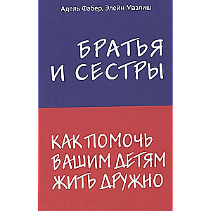 Братья и сестры. Как помочь вашим детям жить дружно