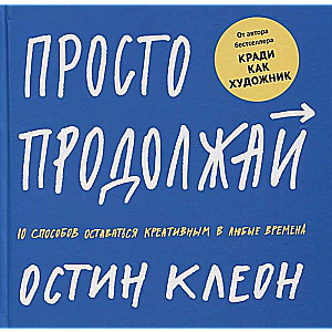 Просто продолжай. 10 способов оставаться креативным в любые времена