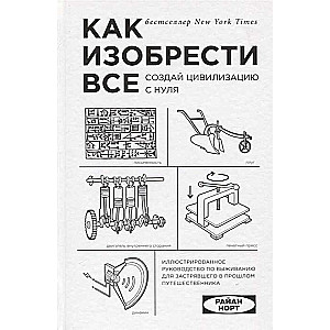 Как изобрести всё. Создай цивилизацию с нуля