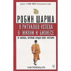 8 ритуалов успеха в жизни и бизнесе от монаха, который продал свой  феррари . Как побеждать