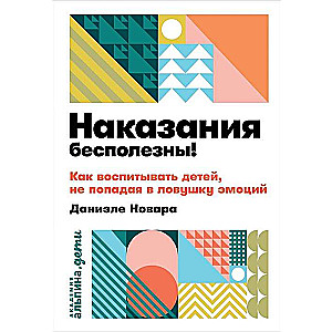 Наказания бесполезны! Как воспитывать детей, не попадая в ловушку эмоций