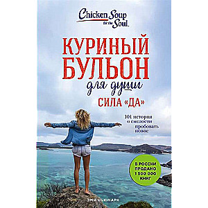 Куриный бульон для души. Сила  Да . 101 история о смелости пробовать новое