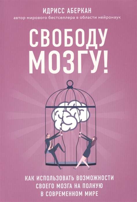 Свободу мозгу! Как использовать возможности своего мозга на полную в современном мире