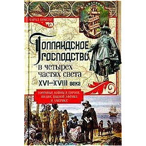 Голландское господство в четырёх частях света XVI—XVIII века. Торговые войны в Европе, Индии, Южной