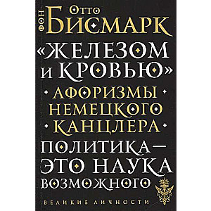 «Железом и кровью». Афоризмы немецкого канцлера. Политика - это наука возможного