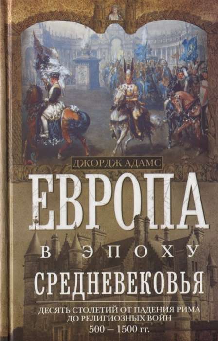 Европа в эпоху Средневековья. Десять столетий от падения Рима до религиозных войн. 500—1500 гг.