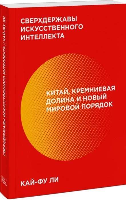 Сверхдержавы искусственного интеллекта. Китай, Кремниевая долина и новый мировой порядок