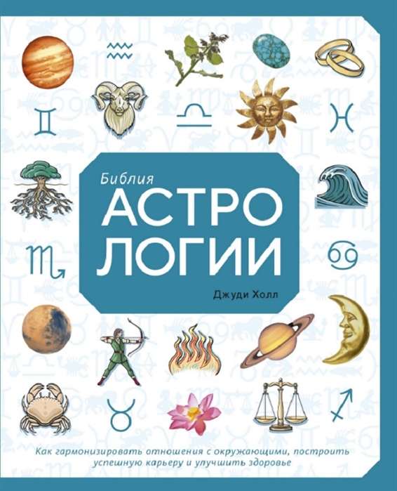 Библия астрологии. Как гармонизировать отношения с окружающими, построить успешную карьеру и улучшить здоровье