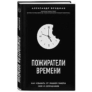 Пожиратели времени. Как избавить от лишней работы себя и сотрудников