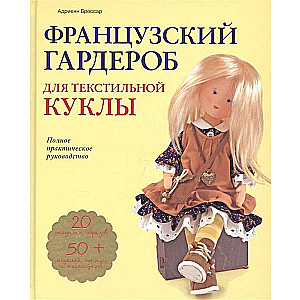 Французский гардероб для текстильной куклы. Полное практическое руководство. Мастер-классы и выкройки