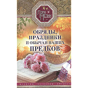 Обряды, праздники и обычаи наших предков. Молитвы, заговоры, обереги