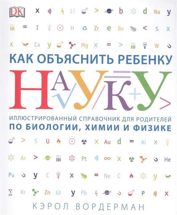 Как объяснить ребёнку науку. Иллюстрованный справочник для родителей по биологии. химии и физике