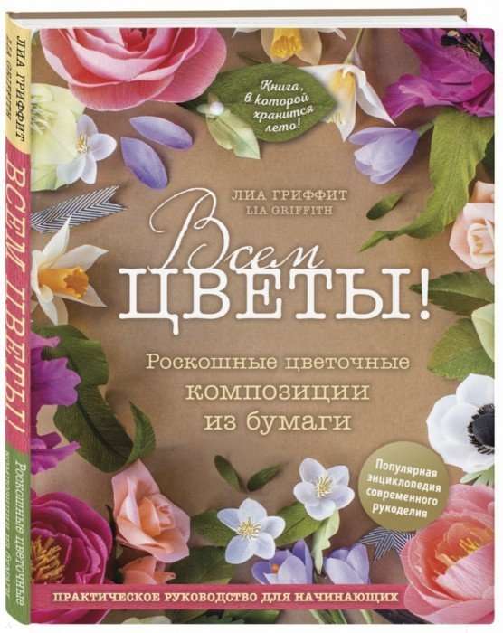 Всем цветы! Роскошные цветочные композиции из бумаги. Практическое руководство для начинающих