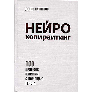 Нейрокопирайтинг. 100 приёмов влияния с помощью текста