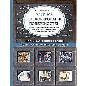 Роспись и декорирование поверхностей. Самое полное и понятное пошаговое руководство по современным декоративным техникам. Новейшая энциклопедия