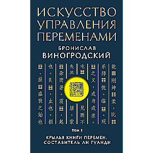 Искусство управления переменами. Том 3. Крылья Книги Перемен. Составитель Ли Гуанди