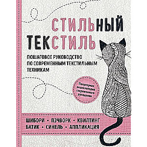 Стильный текстиль. Полное пошаговое руководство по современным текстильным техникам