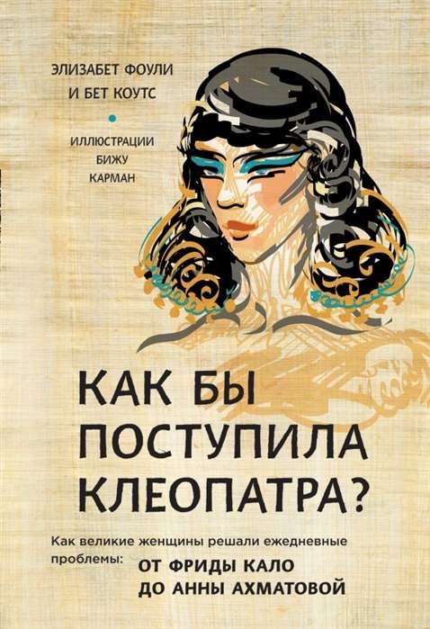 Как бы поступила Клеопатра? Как великие женщины решали ежедневные проблемы: от Фриды Кало до Анны Ах