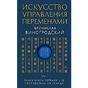 Искусство управления переменами. Том 1. Знаки Книги Перемен 1-30. Составитель Ли Гуанди