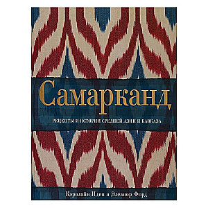 Самарканд. Рецепты и истории Средней Азии и Кавказа