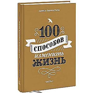 100 способов изменить жизнь. Часть 2. 2-е издание