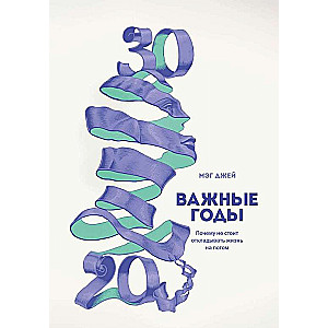 Важные годы. Почему не стоит откладывать жизнь на потом. 6-е издание