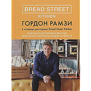 Bread Street Kitchen. Рецепты восхитительно вкусных домашних завтраков, обедов и ужинов (Высокая кухня)