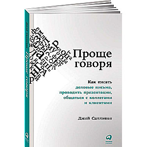 Проще говоря: Как писать деловые письма, проводить презентации, общаться с коллегами и клиентами