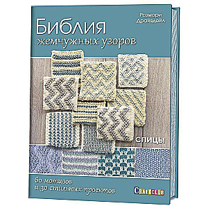 Библия жемчужных узоров: 60 мотивов, 30 стильных проектов. Спицы