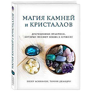 Магия камней и кристаллов. Драгоценные практики, которые меняют жизнь к лучшему