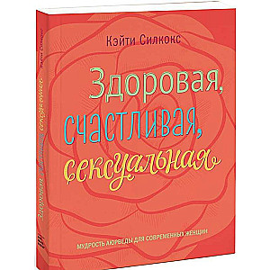 Здоровая, счастливая, сексуальная. Мудрость аюрведы для современных женщин. 4-е издание