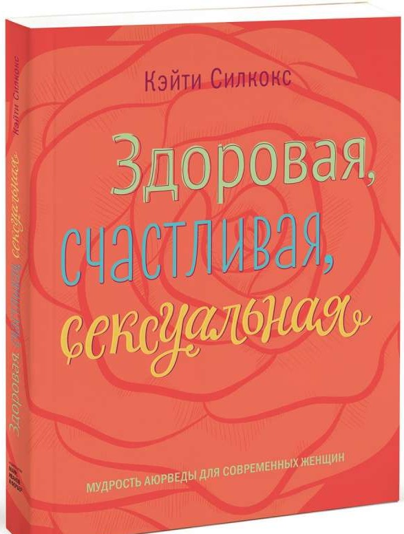 Здоровая, счастливая, сексуальная. Мудрость аюрведы для современных женщин. 4-е издание