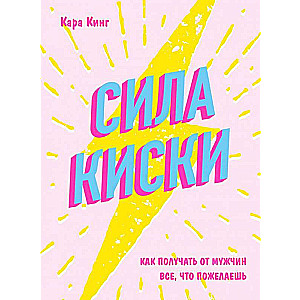 Сила киски. Как получать от мужчин все, что пожелаешь