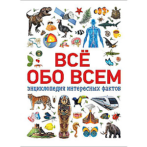 Всё обо всем. Энциклопедия интересных фактов