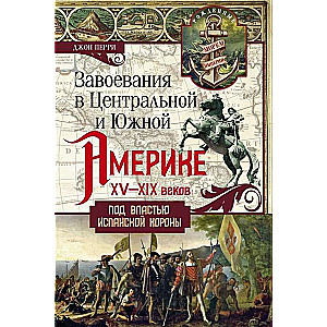 Завоевания в Центральной и Южной Америке XV-XIX веков. Под властью испанской короны 16+