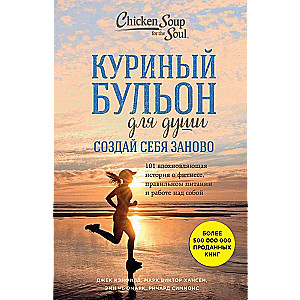 Куриный бульон для души. Создай себя заново. 101 вдохновляющая история о фитнесе, правильном питании и работе над собой