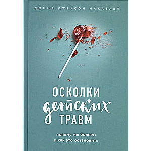 Осколки детских травм. Почему мы болеем и как это остановить