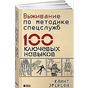 Выживание по методике спецслужб: 100 ключевых навыков