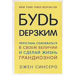 Будь дерзким! Перестань сомневаться в своем величии и сделай жизнь грандиозной