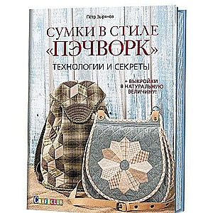 Сумки в стиле Пэчворк. Технологии и секреты (+ выкройки в натуральную величину)