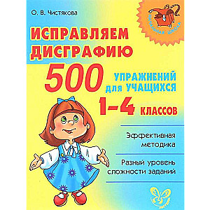 Исправляем дисграфию. 500 упражнений для учащихся. 1-4 классов