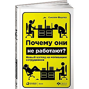 Почему они не работают? Новый взгляд на мотивацию сотрудников