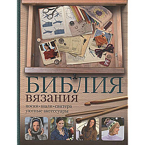 Библия вязания крючком и спицами: носки, шали, свитера, уютные аксессуары