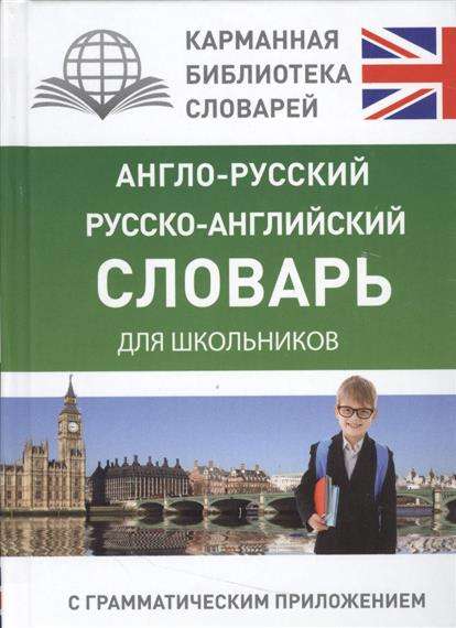 Англо-русский, русско-английский словарь для школьников с грамматическим приложением