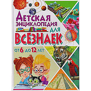 Детская энциклопедия для всезнаек от 6 до 12 лет