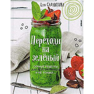 Переходи на зеленый. Сочные рецепты для вегетарианцев и не только