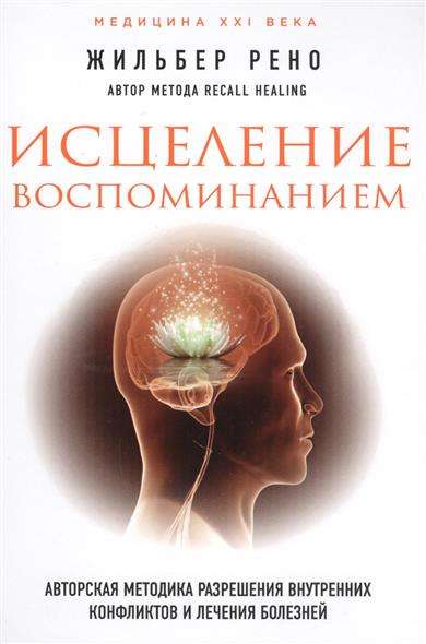 Исцеление воспоминанием: авторская методика разрешения внутренних конфликтов и лечения болезней