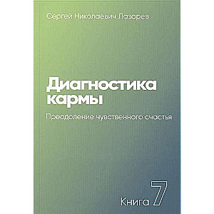 Диагностика кармы. Книга  7. Преодоление чувственного счастья. 3-е издание