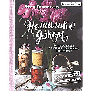 Не только джем. Большая книга о варенье, соленьях, заготовках