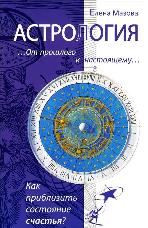 Астрология. От прошлого к настоящему. Как приблизить состояние счастья? 3-е издание